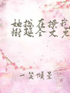 她总在撩我by树延全文免费阅读