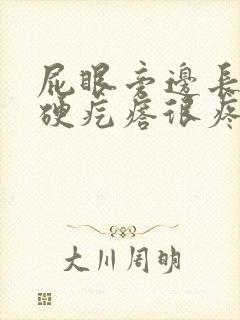 屁眼旁边长了个硬疙瘩很疼
