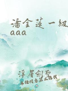 潘金莲一级淫片aaa