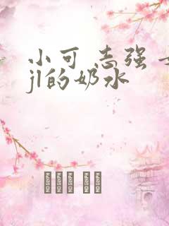 小可 志强 女jl的奶水