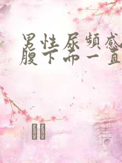男性尿频感觉小腹下面一直有尿意