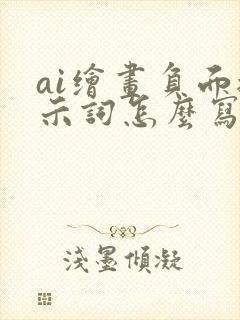ai绘画负面提示词怎么写