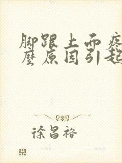 脚跟上面疼是什么原因引起的