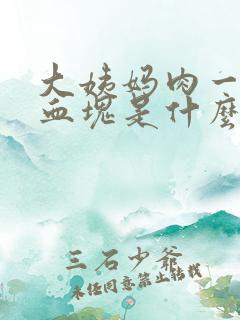 大姨妈肉一样的血块是什么原因