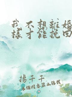 我不想离婚怎么样才能挽回