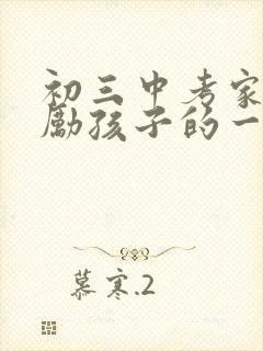初三中考家长鼓励孩子的一段话