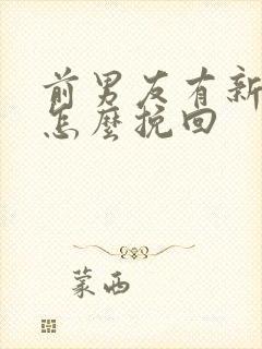 前男友有新欢了怎么挽回