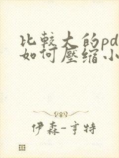 比较大的pdf如何压缩小文件