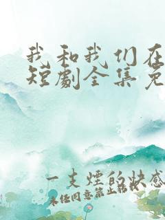 我和我们在一起短剧全集免费观看