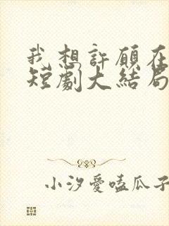 我想许愿在身边短剧大结局
