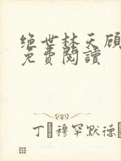 绝世林天顾悦瑶免费阅读