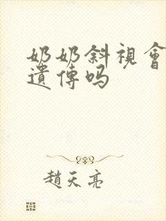 奶奶斜视会隔代遗传吗