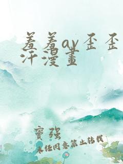 羞羞av歪歪汗汗漫画