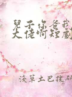 儿子你爸我真是大佬啊短剧全集