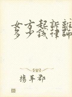 女方起诉离婚要多少钱律师费