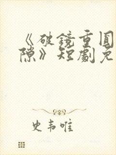 《破镜重圆终有隙》短剧免费观看全集完整版
