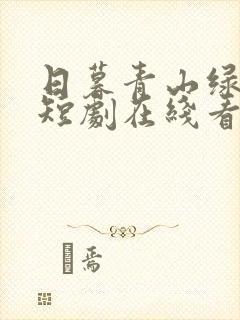 日暮青山绿渐隐短剧在线看