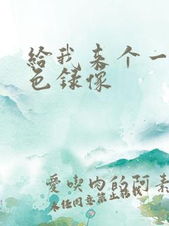 给我来个一级黄色录像