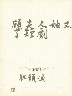 顾夫人她又虐渣了短剧