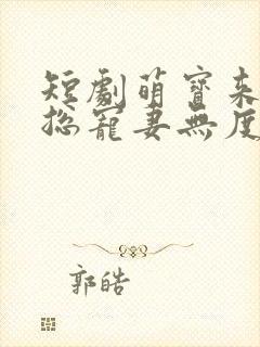 短剧萌宝来袭厉总宠妻无度
