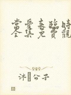 当爱来临时短剧全集免费观看