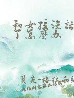 和女孩没话题聊了怎么办