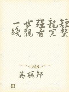 一世强龙短剧在线观看完整版免费