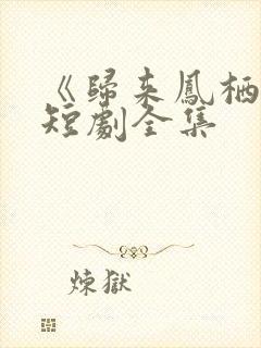 《归来凤栖处》短剧全集