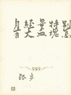 月经量特别多还有大血块怎么回事