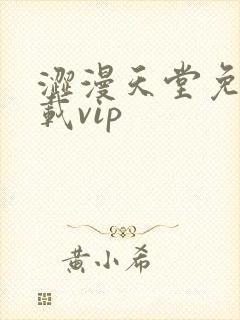 涩漫天堂免费下载vip