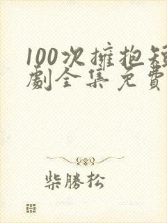100次拥抱短剧全集免费观看