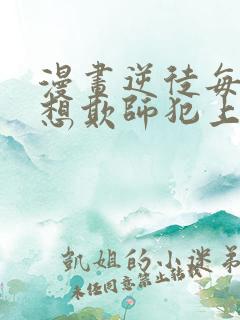 漫画逆徒每天都想欺师犯上免费观看