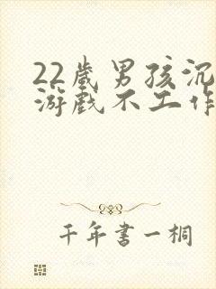 22岁男孩沉迷游戏不工作怎么办