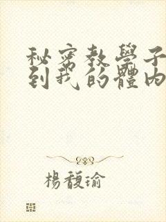 秘密教学子豪进到我的体内了