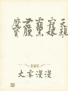 魔君霸宠天才萌宝腹黑娘亲免费