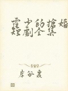 霍少的抢婚娇妻短剧全集