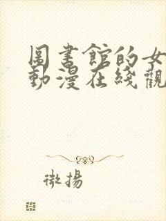 图书馆的女朋友动漫在线观看免费