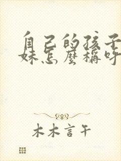 自己的孩子给表妹怎么称呼
