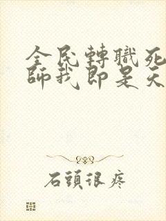 全民转职死灵法师我即是天灾完本