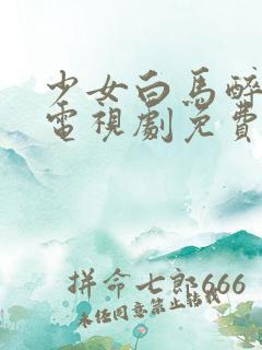 少女白马醉春风电视剧免费观看高清