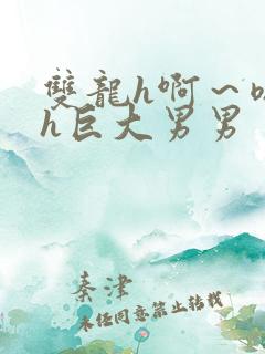 双龙h啊～嗯啊h巨大男男