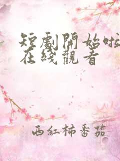 短剧开始啦全集在线观看