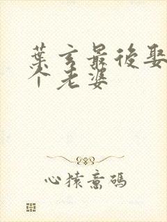 叶玄最后娶了几个老婆
