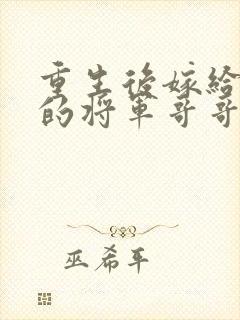 重生后嫁给渣男的将军哥哥免费阅读