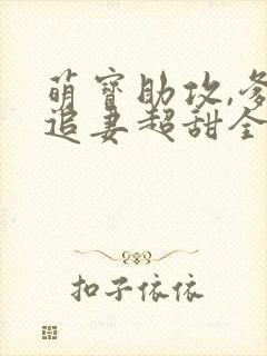萌宝助攻,爹地追妻超甜全集