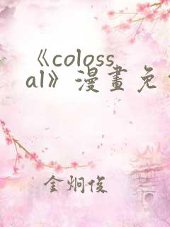 《colossal》漫画免费阅读快看