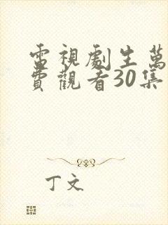 电视剧生万物免费观看30集