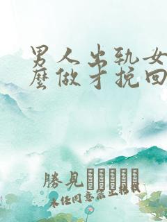 男人出轨女人怎么做才挽回