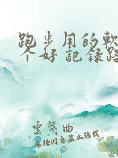跑步用的软件哪个好 记录路线