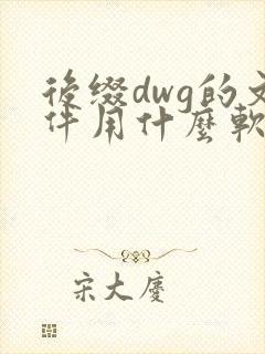 后缀dwg的文件用什么软件打开